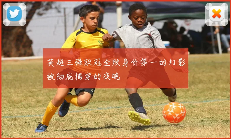英超三强欧冠全败身价第一的幻影被彻底揭穿的夜晚
