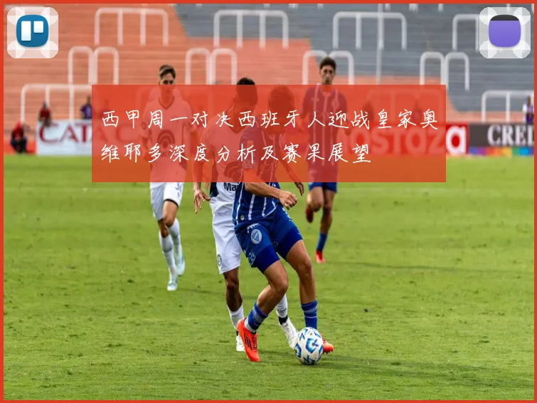 西甲周一对决西班牙人迎战皇家奥维耶多深度分析及赛果展望