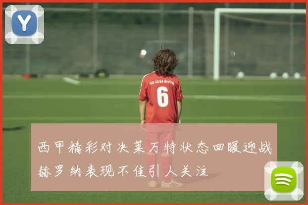 西甲精彩对决莱万特状态回暖迎战赫罗纳表现不佳引人关注